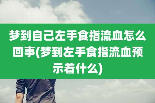 梦到自己左手食指流血怎么回事(梦到左手食指流血预示着什么)