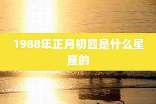 1988年正月初四是什么星座的