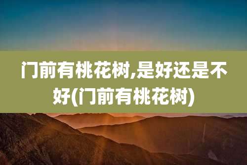 门前有桃花树,是好还是不好(门前有桃花树)