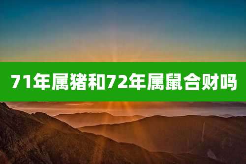 71年属猪和72年属鼠合财吗