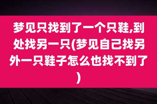 梦见只找到了一个只鞋,到处找另一只(梦见自己找另外一只鞋子怎么也找不到了)