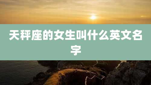 天秤座的女生叫什么英文名字