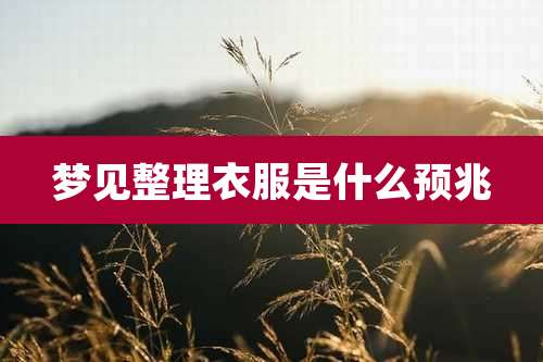 梦见整理衣服是什么预兆