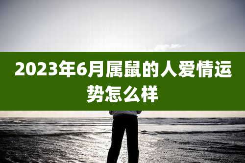 2023年6月属鼠的人爱情运势怎么样
