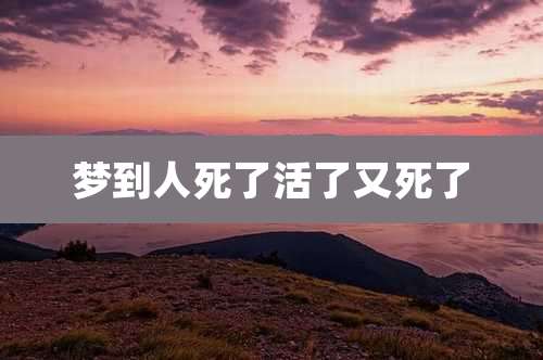 梦到人死了活了又死了