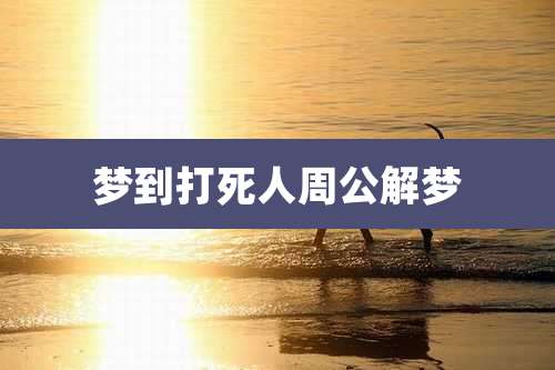 梦到打死人周公解梦