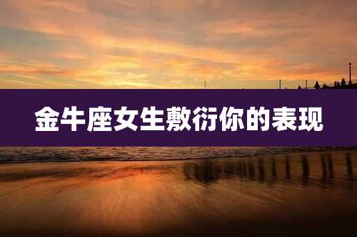 金牛座女生敷衍你的表现