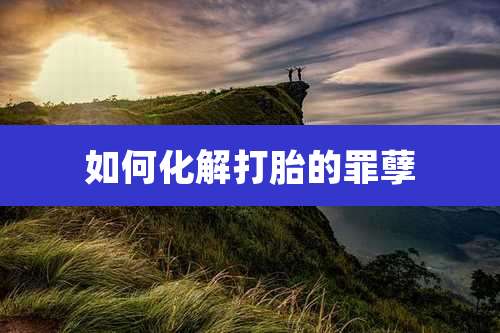 如何化解打胎的罪孽