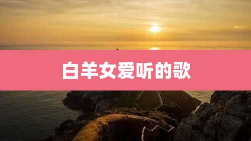 白羊女爱听的歌