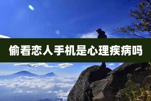 偷看恋人手机是心理疾病吗