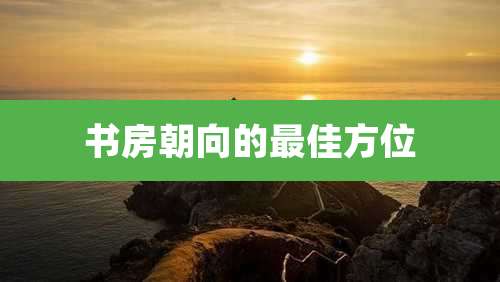 书房朝向的最佳方位
