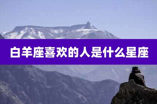 白羊座喜欢的人是什么星座