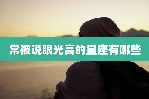 常被说眼光高的星座有哪些