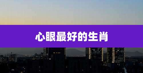 心眼最好的生肖