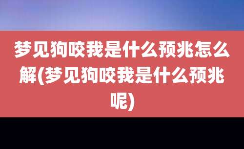 梦见狗咬我是什么预兆怎么解(梦见狗咬我是什么预兆呢)