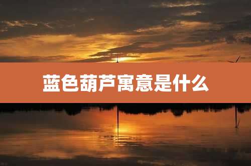 蓝色葫芦寓意是什么