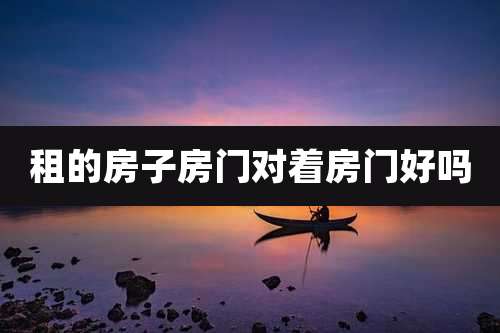 租的房子房门对着房门好吗