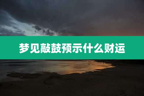 梦见敲鼓预示什么财运