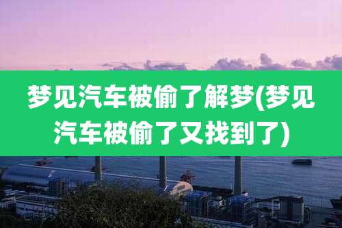 梦见汽车被偷了解梦(梦见汽车被偷了又找到了)