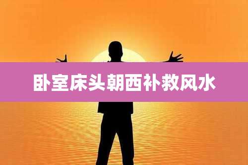 卧室床头朝西补救风水