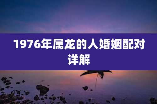 1976年属龙的人婚姻配对详解