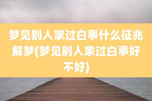 梦见别人家过白事什么征兆解梦(梦见别人家过白事好不好)