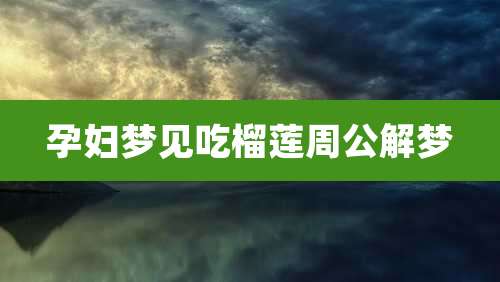 孕妇梦见吃榴莲周公解梦