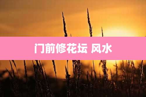 门前修花坛 风水