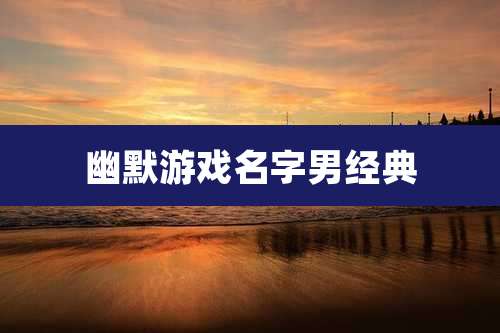 幽默游戏名字男经典