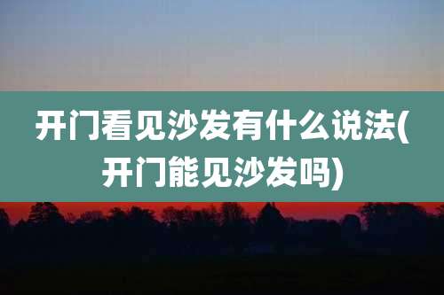 开门看见沙发有什么说法(开门能见沙发吗)