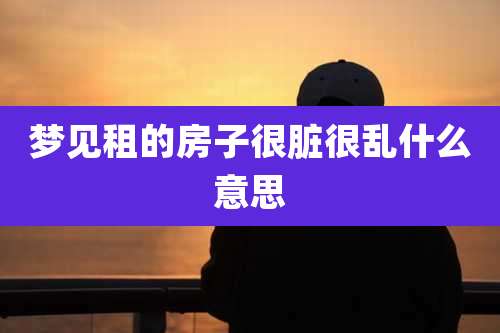 梦见租的房子很脏很乱什么意思