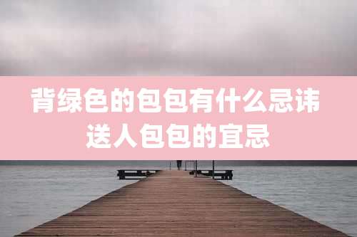 背绿色的包包有什么忌讳 送人包包的宜忌