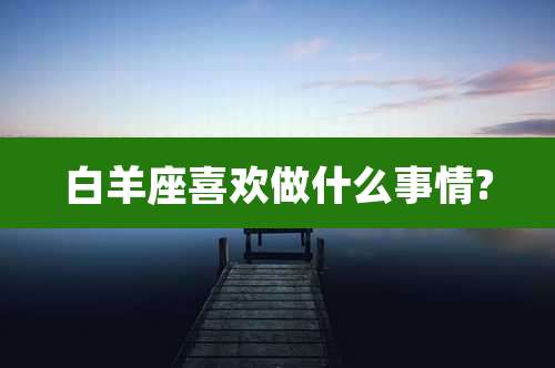白羊座喜欢做什么事情?