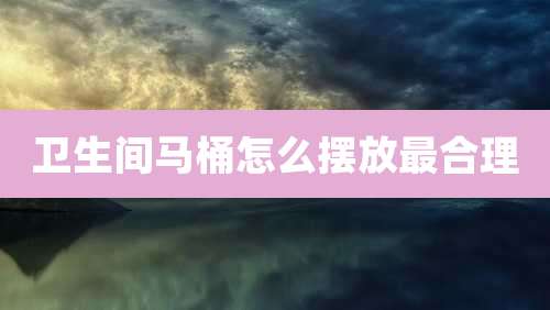 卫生间马桶怎么摆放最合理