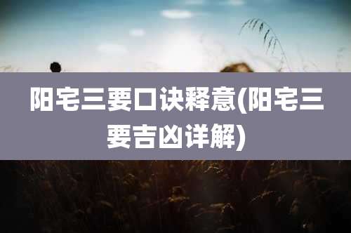 阳宅三要口诀释意(阳宅三要吉凶详解)