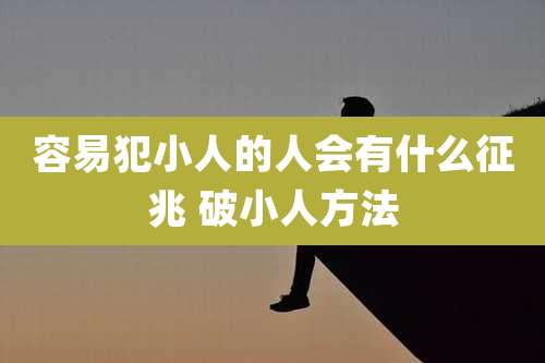 容易犯小人的人会有什么征兆 破小人方法