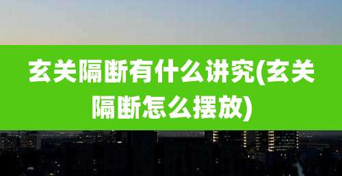 玄关隔断有什么讲究(玄关隔断怎么摆放)