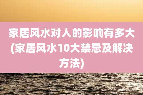 家居风水对人的影响有多大(家居风水10大禁忌及解决方法)