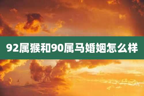92属猴和90属马婚姻怎么样