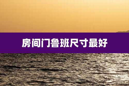 房间门鲁班尺寸最好