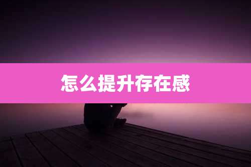 怎么提升存在感
