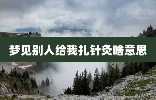 梦见别人给我扎针灸啥意思