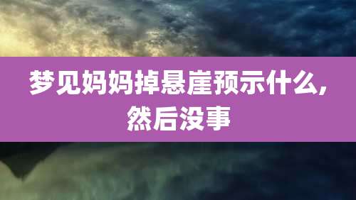 梦见妈妈掉悬崖预示什么,然后没事