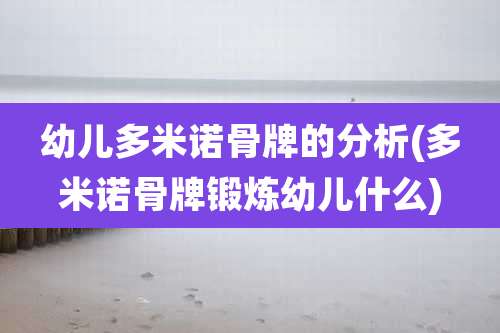 幼儿多米诺骨牌的分析(多米诺骨牌锻炼幼儿什么)