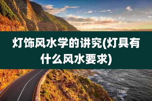 灯饰风水学的讲究(灯具有什么风水要求)