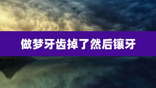 做梦牙齿掉了然后镶牙