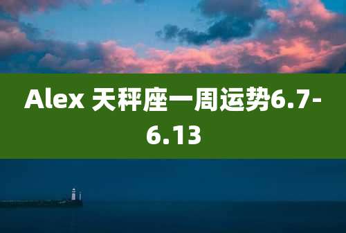Alex 天秤座一周运势6.7-6.13