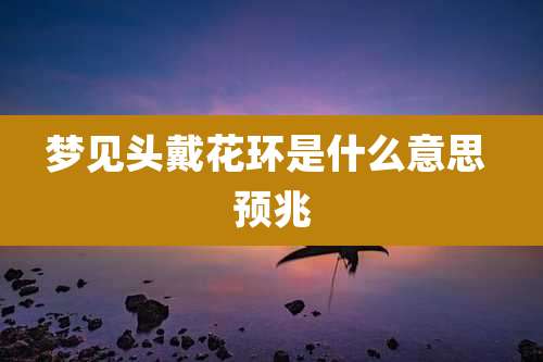 梦见头戴花环是什么意思 预兆