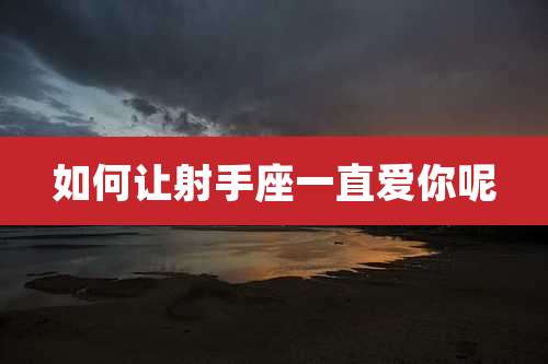 如何让射手座一直爱你呢