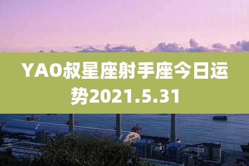 YAO叔星座射手座今日运势2021.5.31